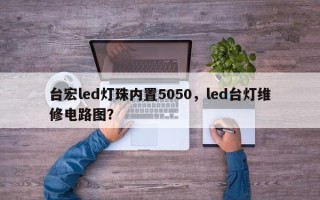 台宏led灯珠内置5050，led台灯维修电路图？