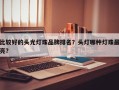 比较好的头光灯珠品牌排名？头灯哪种灯珠最亮？