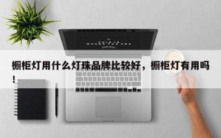橱柜灯用什么灯珠品牌比较好，橱柜灯有用吗！