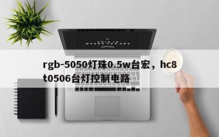 rgb-5050灯珠0.5w台宏，hc8t0506台灯控制电路