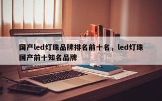 国产led灯珠品牌排名前十名，led灯珠国产前十知名品牌