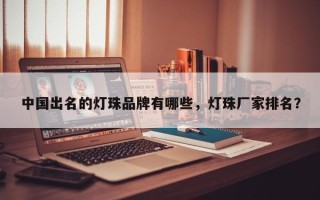 中国出名的灯珠品牌有哪些，灯珠厂家排名？