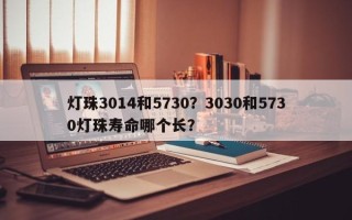 灯珠3014和5730？3030和5730灯珠寿命哪个长？