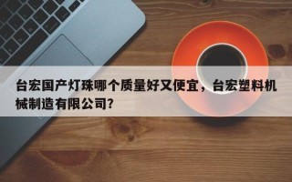 台宏国产灯珠哪个质量好又便宜，台宏塑料机械制造有限公司？