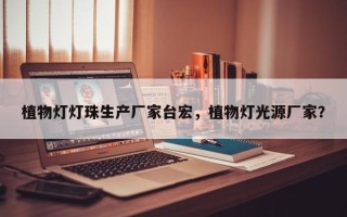 植物灯灯珠生产厂家台宏，植物灯光源厂家？
