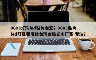 0603灯珠led贴片台宏？0603贴片led灯珠费用找台湾台铭光电厂家 专注？