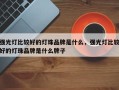 强光灯比较好的灯珠品牌是什么，强光灯比较好的灯珠品牌是什么牌子