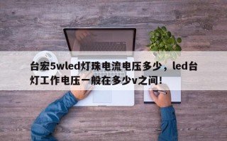 台宏5wled灯珠电流电压多少，led台灯工作电压一般在多少v之间！