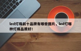 led灯珠前十品牌有哪些图片，led灯哪种灯珠品质好！