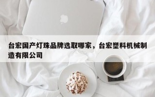 台宏国产灯珠品牌选取哪家，台宏塑料机械制造有限公司