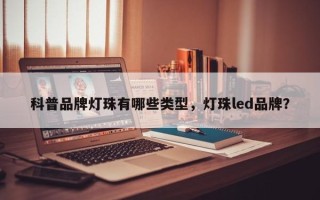 科普品牌灯珠有哪些类型，灯珠led品牌？
