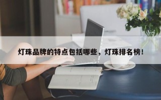 灯珠品牌的特点包括哪些，灯珠排名榜！