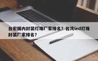 台宏国内封装灯珠厂家排名？台湾led灯珠封装厂家排名？