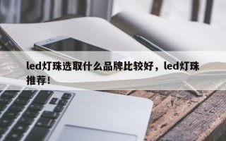 led灯珠选取什么品牌比较好，led灯珠推荐！