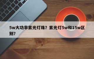 5w大功率紫光灯珠？紫光灯5w和15w区别？