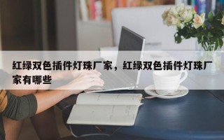 红绿双色插件灯珠厂家，红绿双色插件灯珠厂家有哪些
