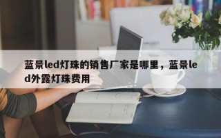 蓝景led灯珠的销售厂家是哪里，蓝景led外露灯珠费用