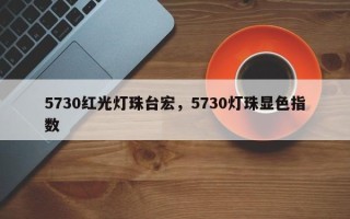 5730红光灯珠台宏，5730灯珠显色指数