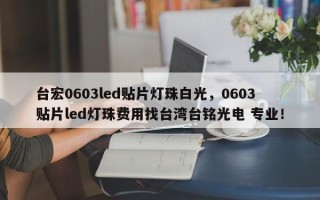 台宏0603led贴片灯珠白光，0603贴片led灯珠费用找台湾台铭光电 专业！
