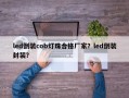 led倒装cob灯珠合格厂家？led倒装封装？