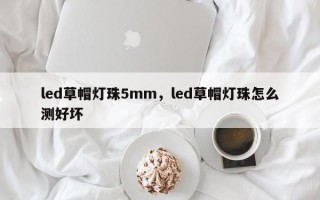 led草帽灯珠5mm，led草帽灯珠怎么测好坏