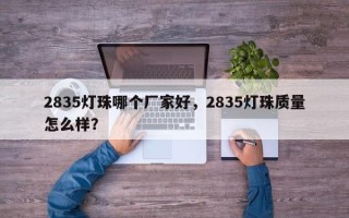 2835灯珠哪个厂家好，2835灯珠质量怎么样？