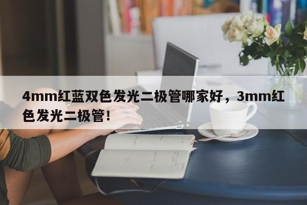4mm红蓝双色发光二极管哪家好，3mm红色发光二极管！-第1张图片-LED灯珠-LED灯珠贴片-LED灯珠厂家台宏光电