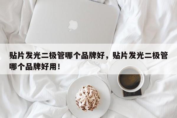 贴片发光二极管哪个品牌好，贴片发光二极管哪个品牌好用！-第1张图片-LED灯珠-LED灯珠贴片-LED灯珠厂家台宏光电