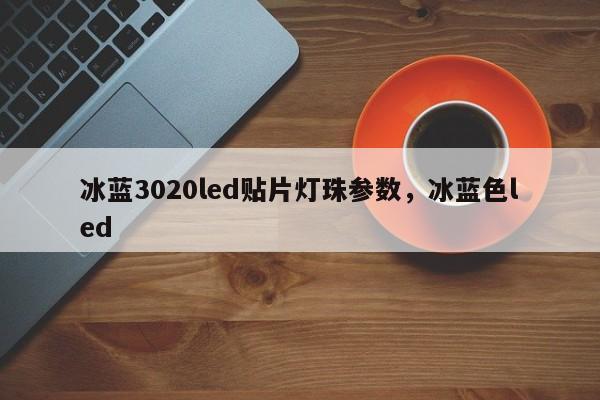 冰蓝3020led贴片灯珠参数，冰蓝色led-第1张图片-LED灯珠-LED灯珠贴片-LED灯珠厂家台宏光电