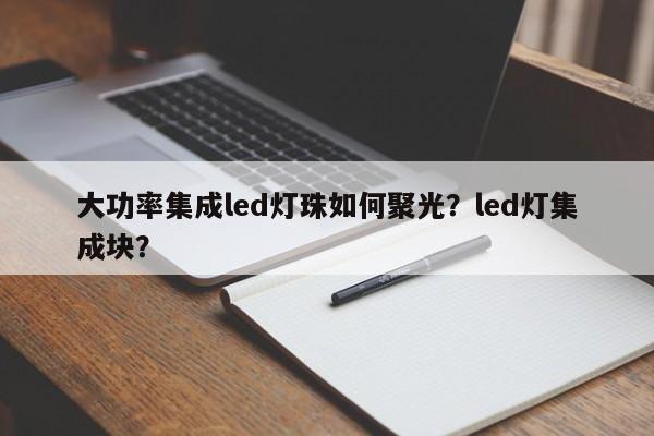 大功率集成led灯珠如何聚光？led灯集成块？-第1张图片-LED灯珠-LED灯珠贴片-LED灯珠厂家台宏光电