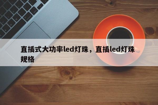 直插式大功率led灯珠，直插led灯珠 规格-第1张图片-LED灯珠-LED灯珠贴片-LED灯珠厂家台宏光电