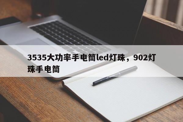 3535大功率手电筒led灯珠，902灯珠手电筒-第1张图片-LED灯珠-LED灯珠贴片-LED灯珠厂家台宏光电