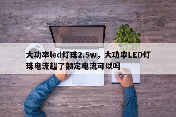 大功率led灯珠2.5w，大功率LED灯珠电流超了额定电流可以吗-第1张图片-LED灯珠-LED灯珠贴片-LED灯珠厂家台宏光电