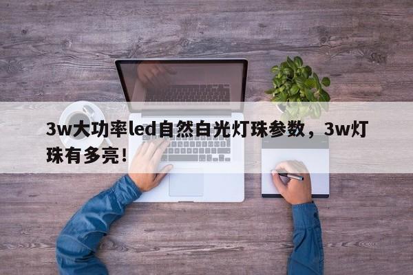 3w大功率led自然白光灯珠参数，3w灯珠有多亮！-第1张图片-LED灯珠-LED灯珠贴片-LED灯珠厂家台宏光电