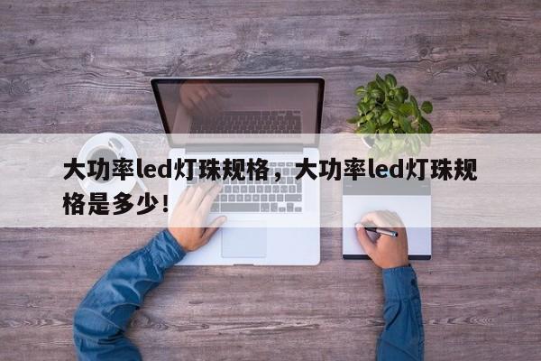 大功率led灯珠规格，大功率led灯珠规格是多少！-第1张图片-LED灯珠-LED灯珠贴片-LED灯珠厂家台宏光电