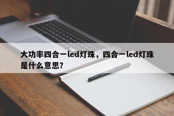 大功率四合一led灯珠，四合一led灯珠是什么意思？-第1张图片-LED灯珠-LED灯珠贴片-LED灯珠厂家台宏光电