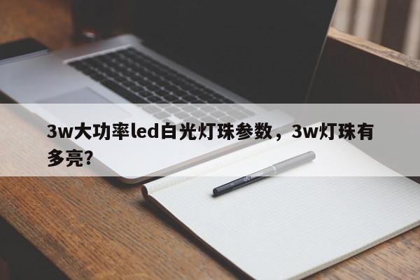 3w大功率led白光灯珠参数，3w灯珠有多亮？-第1张图片-LED灯珠-LED灯珠贴片-LED灯珠厂家台宏光电