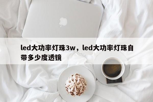 led大功率灯珠3w，led大功率灯珠自带多少度透镜-第1张图片-LED灯珠-LED灯珠贴片-LED灯珠厂家台宏光电