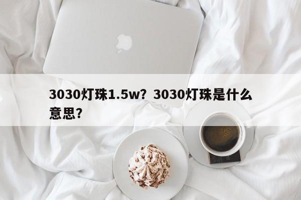 3030灯珠1.5w？3030灯珠是什么意思？-第1张图片-LED灯珠-LED灯珠贴片-LED灯珠厂家台宏光电