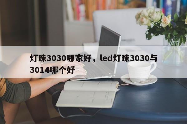 灯珠3030哪家好，led灯珠3030与3014哪个好-第1张图片-LED灯珠-LED灯珠贴片-LED灯珠厂家台宏光电