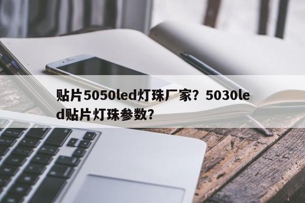 贴片5050led灯珠厂家？5030led贴片灯珠参数？-第1张图片-LED灯珠-LED灯珠贴片-LED灯珠厂家台宏光电