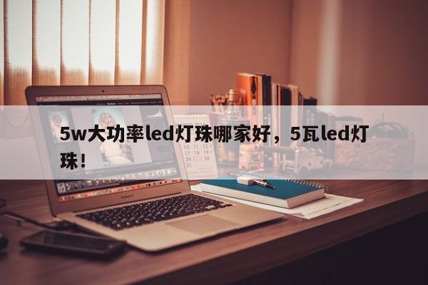 5w大功率led灯珠哪家好，5瓦led灯珠！-第1张图片-LED灯珠-LED灯珠贴片-LED灯珠厂家台宏光电