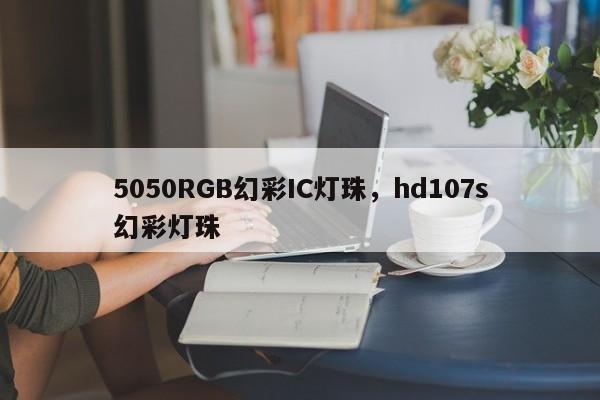 5050RGB幻彩IC灯珠，hd107s幻彩灯珠-第1张图片-LED灯珠-LED灯珠贴片-LED灯珠厂家台宏光电
