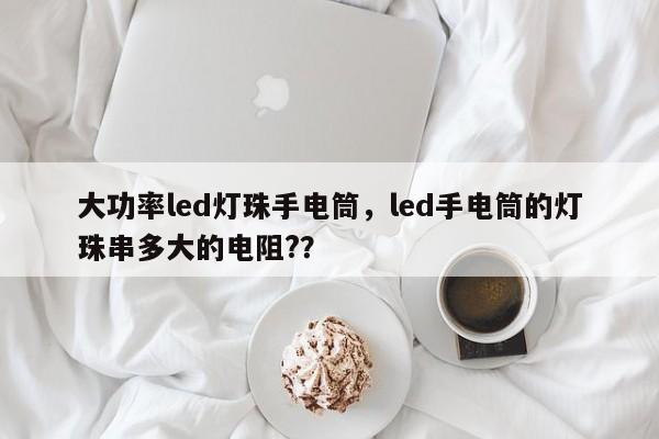 大功率led灯珠手电筒，led手电筒的灯珠串多大的电阻?？-第1张图片-LED灯珠-LED灯珠贴片-LED灯珠厂家台宏光电