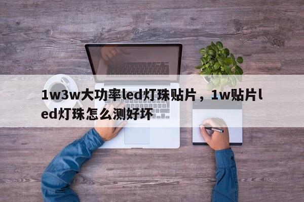 1w3w大功率led灯珠贴片，1w贴片led灯珠怎么测好坏-第1张图片-LED灯珠-LED灯珠贴片-LED灯珠厂家台宏光电