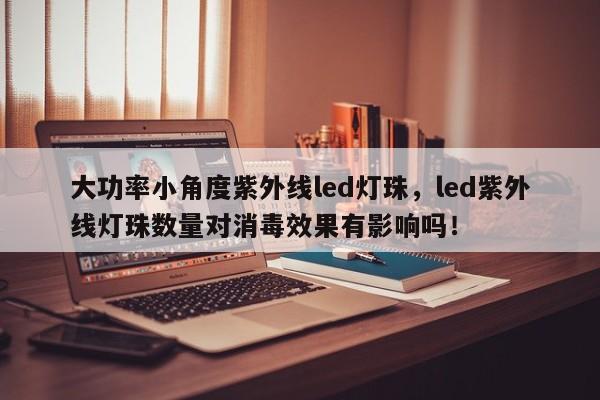 大功率小角度紫外线led灯珠，led紫外线灯珠数量对消毒效果有影响吗！-第1张图片-LED灯珠-LED灯珠贴片-LED灯珠厂家台宏光电