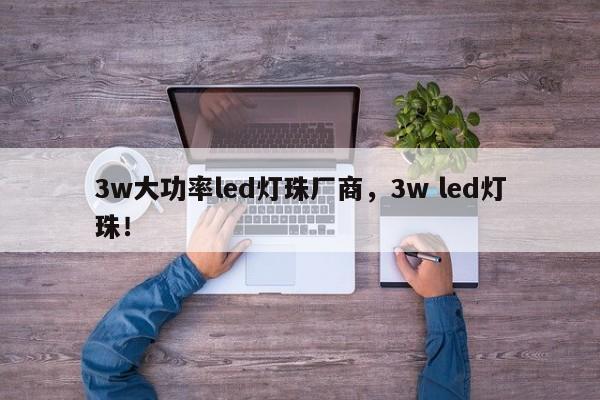 3w大功率led灯珠厂商，3w led灯珠！-第1张图片-LED灯珠-LED灯珠贴片-LED灯珠厂家台宏光电
