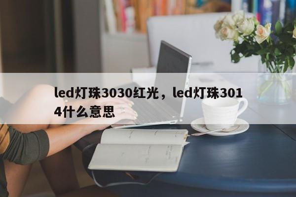 led灯珠3030红光，led灯珠3014什么意思-第1张图片-LED灯珠-LED灯珠贴片-LED灯珠厂家台宏光电