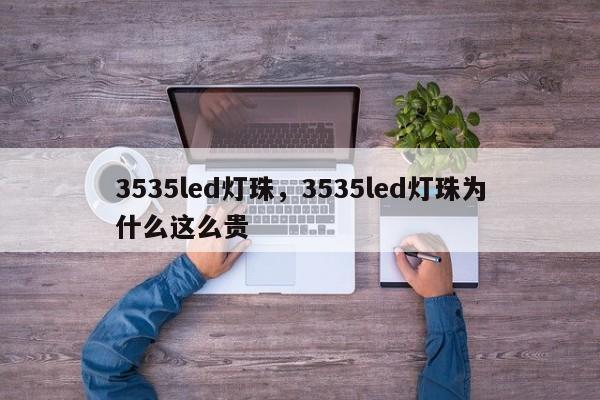 3535led灯珠，3535led灯珠为什么这么贵-第1张图片-LED灯珠-LED灯珠贴片-LED灯珠厂家台宏光电