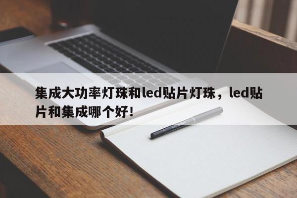 集成大功率灯珠和led贴片灯珠，led贴片和集成哪个好！-第1张图片-LED灯珠-LED灯珠贴片-LED灯珠厂家台宏光电